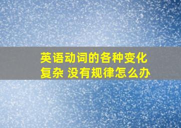 英语动词的各种变化 复杂 没有规律怎么办